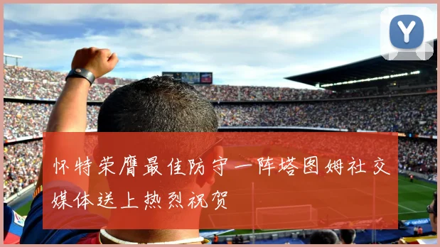 怀特荣膺最佳防守一阵塔图姆社交媒体送上热烈祝贺