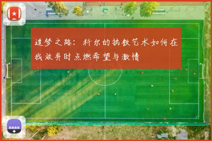 追梦之路：科尔的执教艺术如何在我放弃时点燃希望与激情