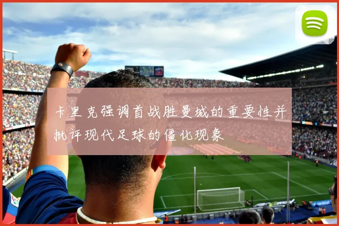 卡里克强调首战胜曼城的重要性并批评现代足球的僵化现象