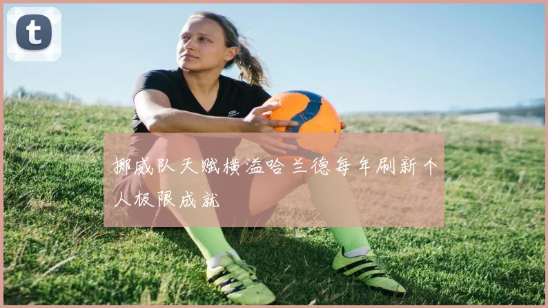 挪威队天赋横溢哈兰德每年刷新个人极限成就