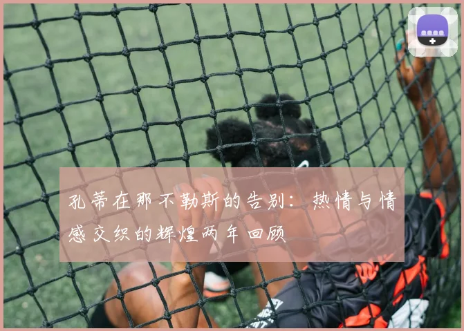 孔蒂在那不勒斯的告别：热情与情感交织的辉煌两年回顾