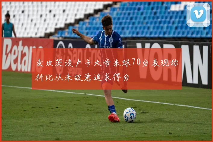 麦坎茨谈卢卡大帝米球70分表现称科比从未故意追求得分