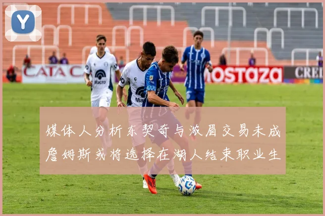 媒体人分析东契奇与浓眉交易未成詹姆斯或将选择在湖人结束职业生涯