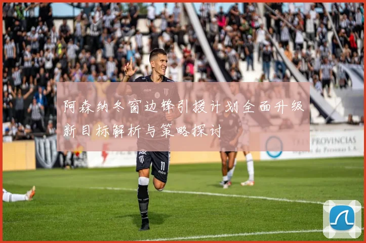 阿森纳冬窗边锋引援计划全面升级新目标解析与策略探讨