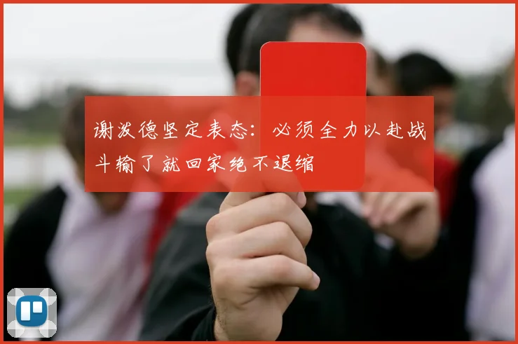 谢泼德坚定表态：必须全力以赴战斗输了就回家绝不退缩
