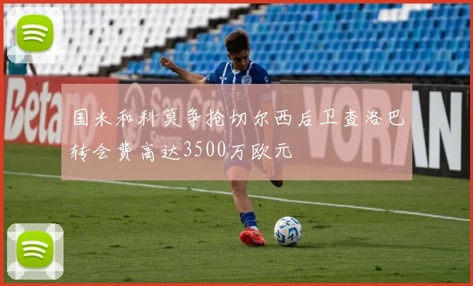 国米和科莫争抢切尔西后卫查洛巴转会费高达3500万欧元