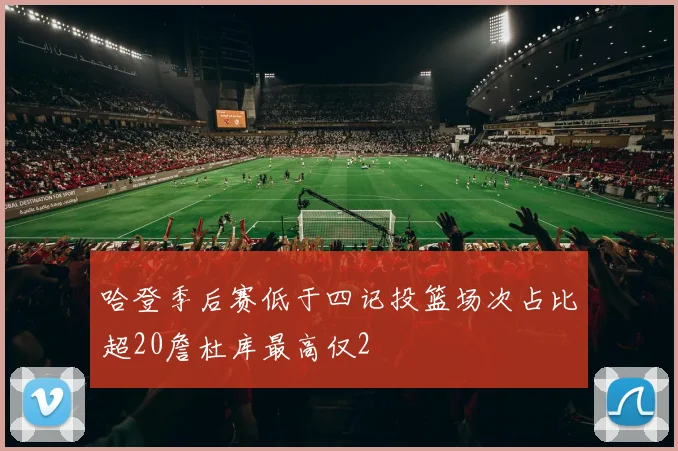 哈登季后赛低于四记投篮场次占比超20詹杜库最高仅2
