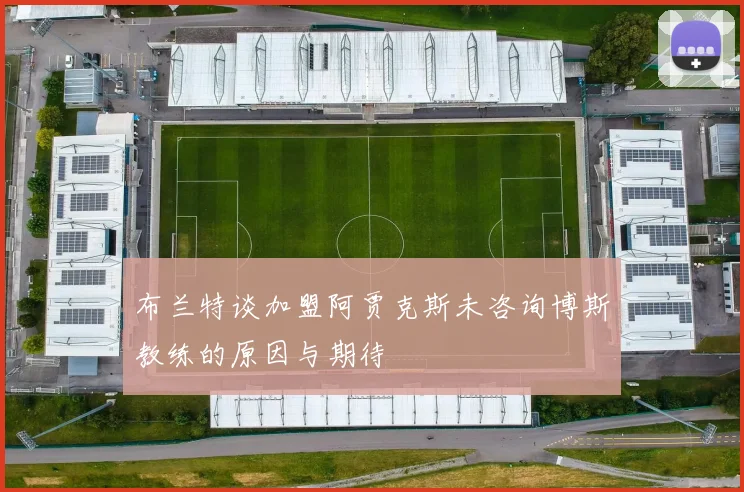 布兰特谈加盟阿贾克斯未咨询博斯教练的原因与期待