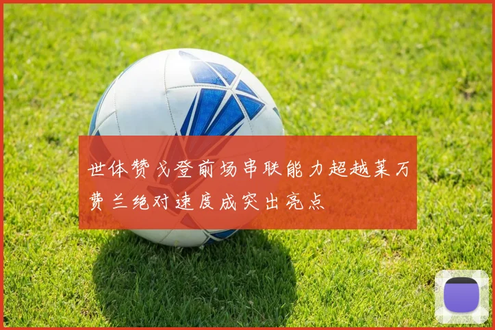 世体赞戈登前场串联能力超越莱万费兰绝对速度成突出亮点
