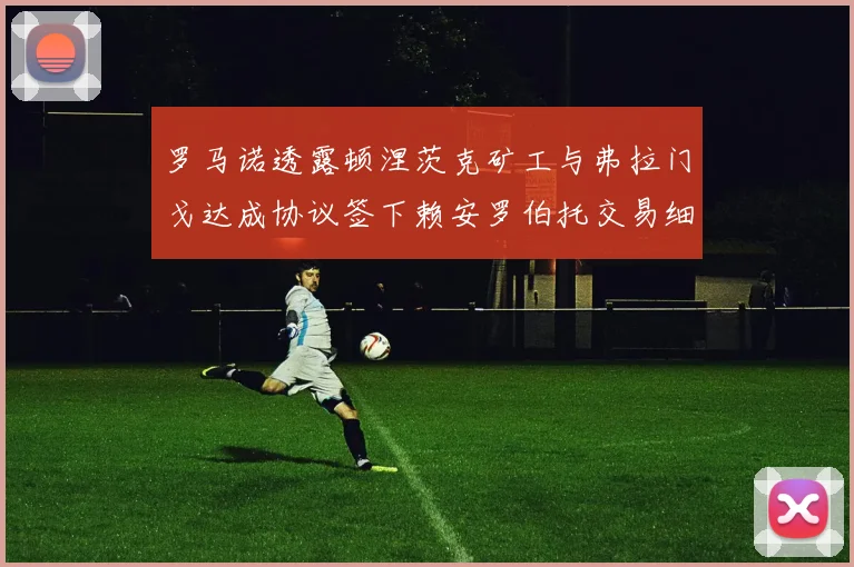 罗马诺透露顿涅茨克矿工与弗拉门戈达成协议签下赖安罗伯托交易细节