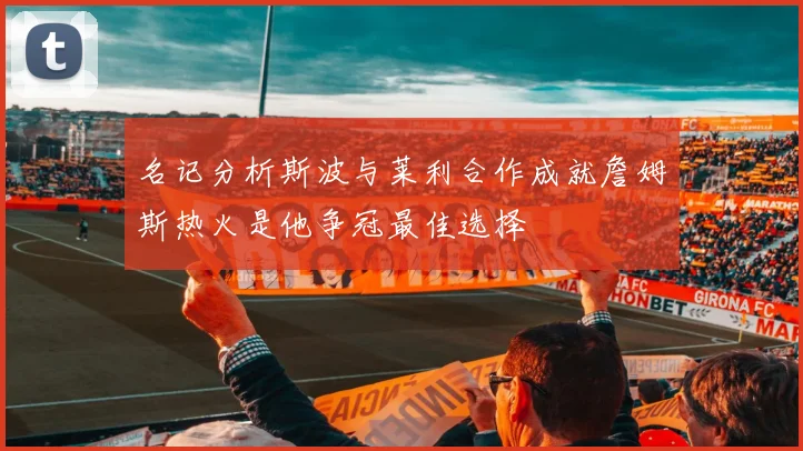 名记分析斯波与莱利合作成就詹姆斯热火是他争冠最佳选择