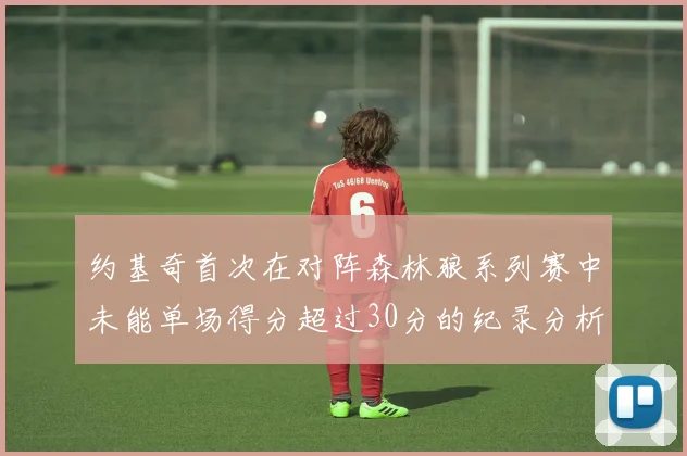 约基奇首次在对阵森林狼系列赛中未能单场得分超过30分的纪录分析