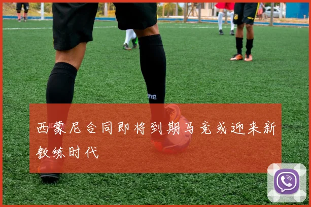 西蒙尼合同即将到期马竞或迎来新教练时代